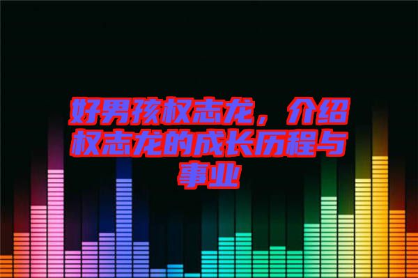 好男孩權志龍，介紹權志龍的成長歷程與事業