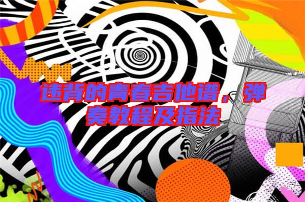 違背的青春吉他譜，彈奏教程及指法