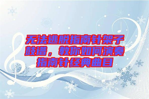 無法逃脫指南針架子鼓譜，教你如何演奏指南針經(jīng)典曲目