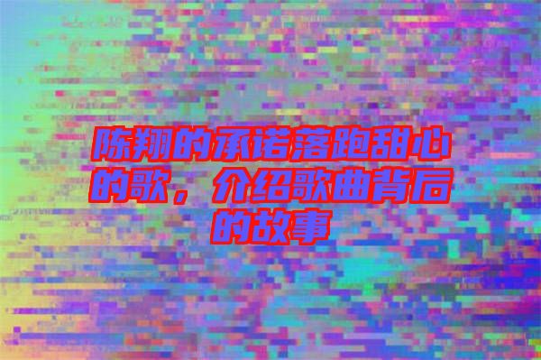 陳翔的承諾落跑甜心的歌，介紹歌曲背后的故事
