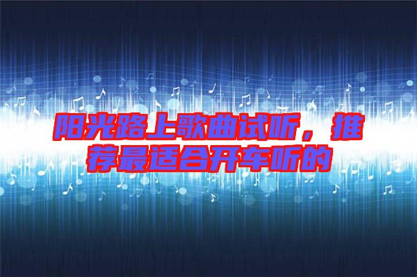 陽光路上歌曲試聽，推薦最適合開車聽的