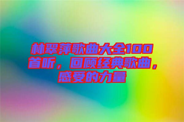 林翠萍歌曲大全100首聽(tīng)，回顧經(jīng)典歌曲，感受的力量