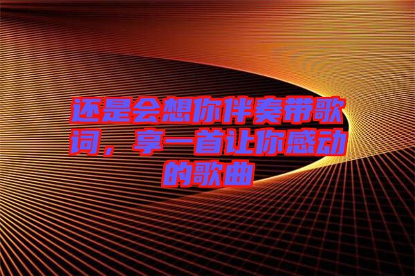 還是會想你伴奏帶歌詞，享一首讓你感動的歌曲