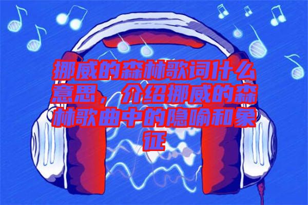 挪威的森林歌詞什么意思，介紹挪威的森林歌曲中的隱喻和象征
