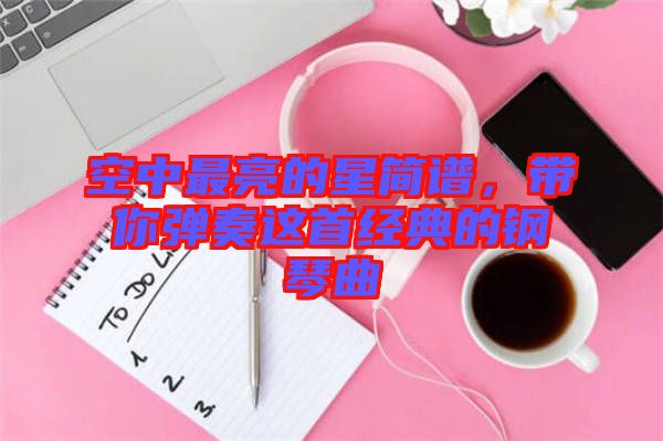 空中最亮的星簡譜，帶你彈奏這首經典的鋼琴曲