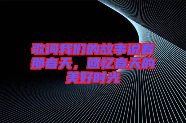 歌詞我們的故事說著那春天，回憶春天的美好時光