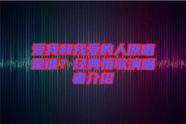 愛我和我愛的人原唱是誰？經(jīng)典情歌演唱者介紹