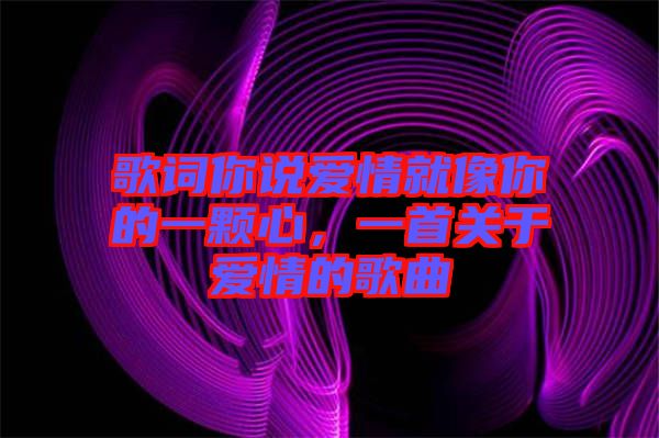 歌詞你說愛情就像你的一顆心，一首關(guān)于愛情的歌曲