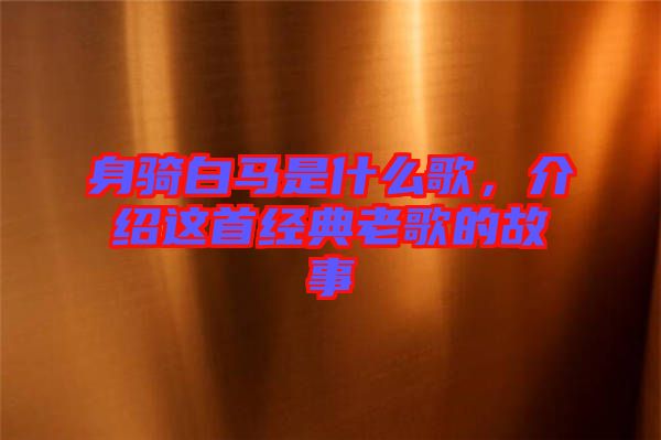 身騎白馬是什么歌，介紹這首經典老歌的故事