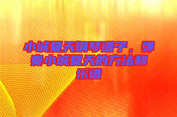 小城夏天鋼琴譜子，彈奏小城夏天的方法和樂(lè)譜