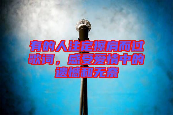 有的人注定擦肩而過歌詞，感受愛情中的遺憾和無奈