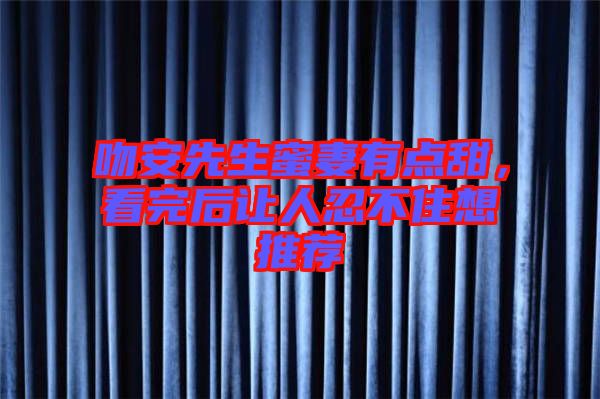 吻安先生蜜妻有點甜，看完后讓人忍不住想推薦