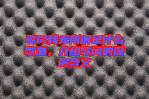 歌詞我無所謂是什么歌曲，介紹歌詞的深層含義