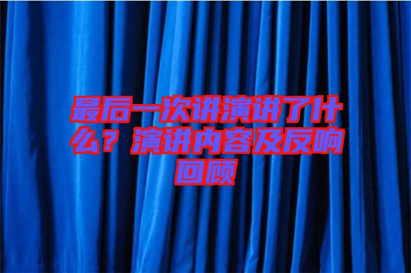 最后一次講演講了什么？演講內容及反響回顧