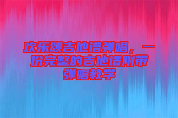 歡樂(lè)頌吉他譜彈唱，一份完整的吉他譜附帶彈唱教學(xué)