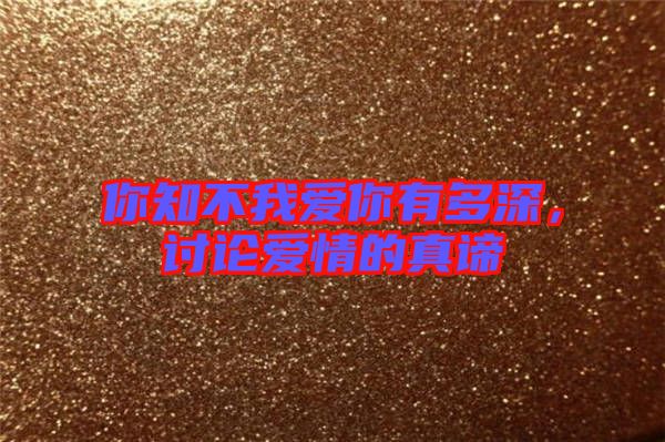 你知不我愛你有多深，討論愛情的真諦