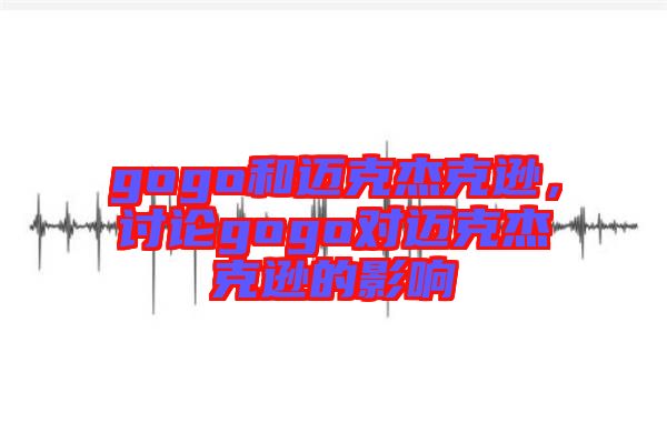 gogo和邁克杰克遜，討論gogo對邁克杰克遜的影響