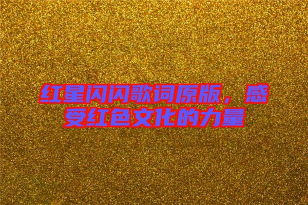 紅星閃閃歌詞原版，感受紅色文化的力量