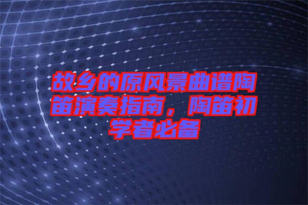 故鄉的原風景曲譜陶笛演奏指南，陶笛初學者必備