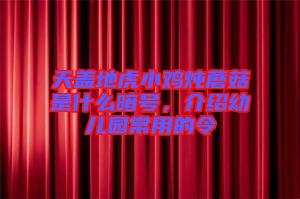 天蓋地虎小雞燉蘑菇是什么暗號，介紹幼兒園常用的令