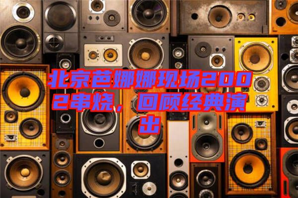 北京芭娜娜現場2002串燒，回顧經典演出
