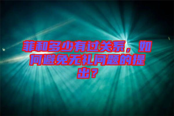 菲和多少有過關(guān)系，如何避免無禮問題的提出？