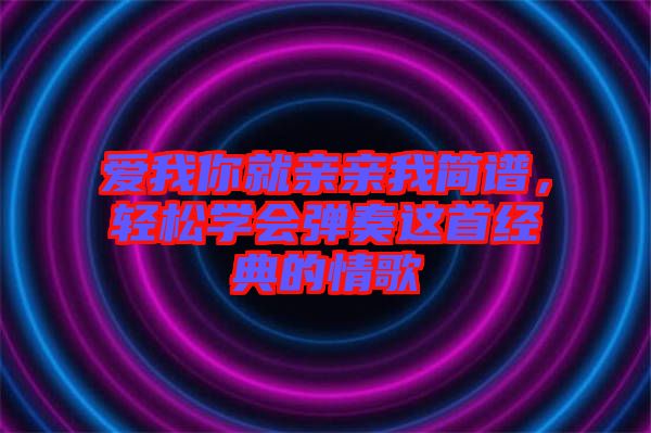 愛我你就親親我簡譜，輕松學會彈奏這首經典的情歌