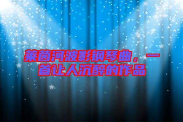 萊茵河波影鋼琴曲，一首讓人沉醉的作品