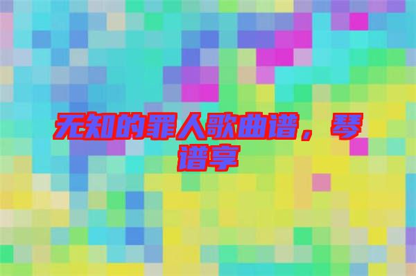 無知的罪人歌曲譜，琴譜享