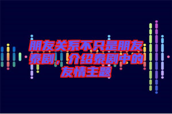 朋友關系不只是朋友泰劇，介紹泰劇中的友情主題