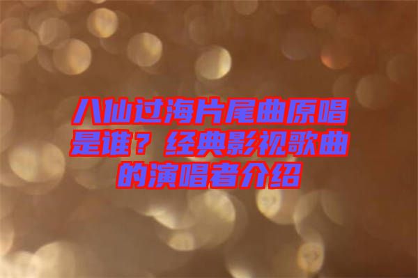 八仙過海片尾曲原唱是誰？經典影視歌曲的演唱者介紹