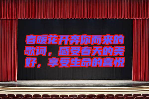 春暖花開(kāi)奔你而來(lái)的歌詞，感受春天的美好，享受生命的喜悅