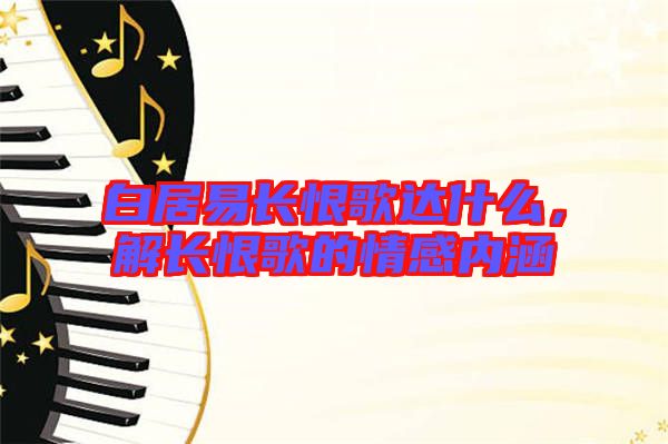 白居易長恨歌達什么，解長恨歌的情感內涵