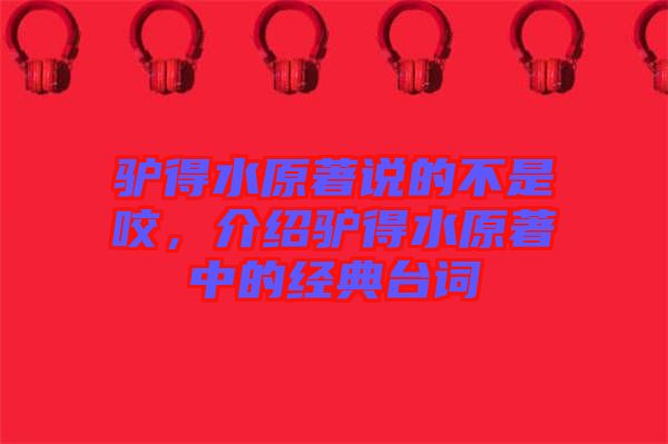 驢得水原著說的不是咬，介紹驢得水原著中的經典臺詞