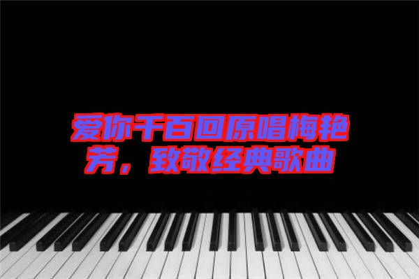愛你千百回原唱梅艷芳，致敬經典歌曲