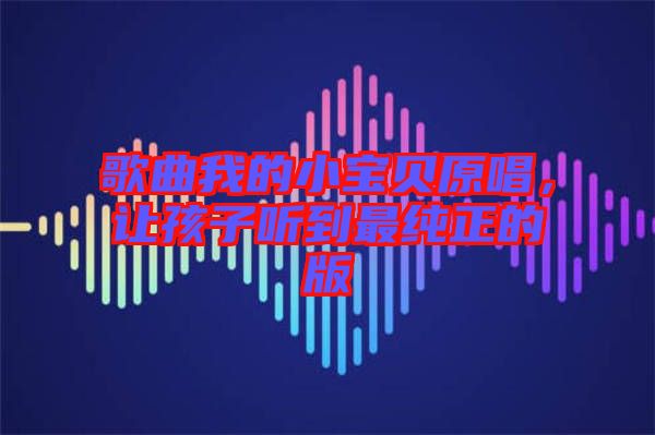 歌曲我的小寶貝原唱，讓孩子聽到最純正的版