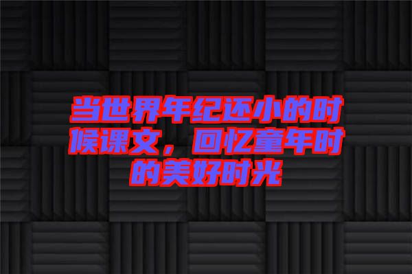 當(dāng)世界年紀(jì)還小的時(shí)候課文，回憶童年時(shí)的美好時(shí)光