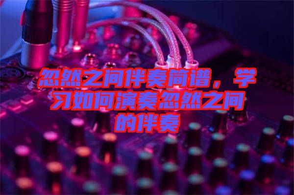 忽然之間伴奏簡譜，學習如何演奏忽然之間的伴奏