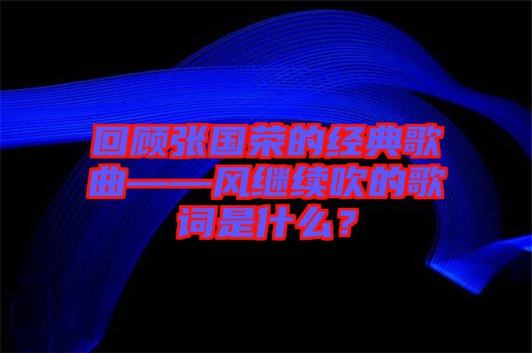 回顧張國榮的經典歌曲——風繼續吹的歌詞是什么？