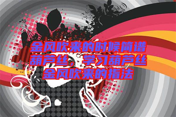 金風吹來的時候簡譜葫蘆絲，學習葫蘆絲金風吹來的指法