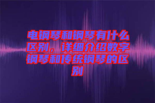 電鋼琴和鋼琴有什么區別，詳細介紹數字鋼琴和傳統鋼琴的區別