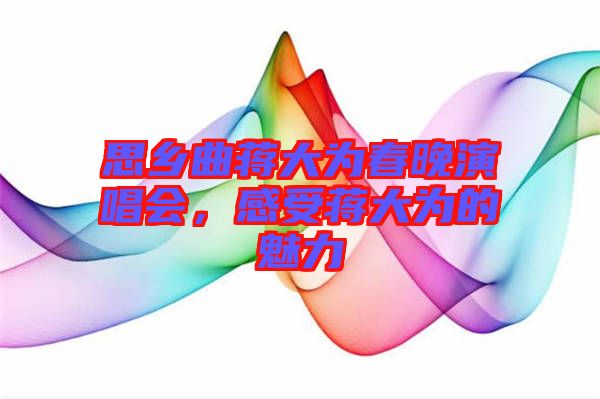 思鄉曲蔣大為春晚演唱會，感受蔣大為的魅力