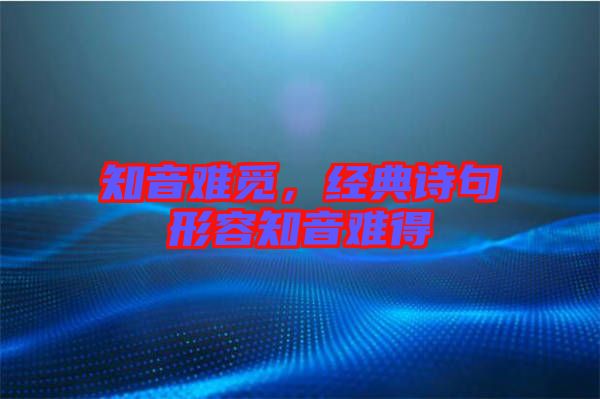 知音難覓，經(jīng)典詩句形容知音難得