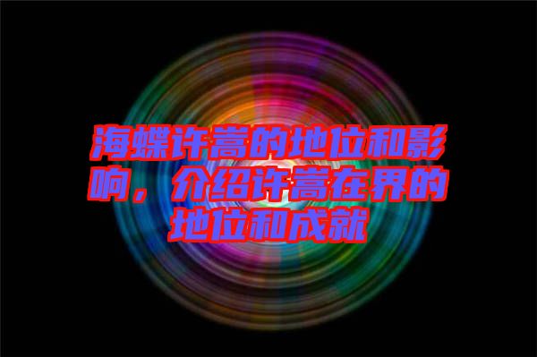 海蝶許嵩的地位和影響，介紹許嵩在界的地位和成就