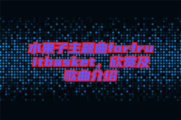 水果子主題曲forfruitbasket，欣賞及歌曲介紹
