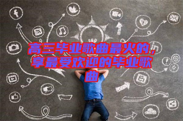 高三畢業歌曲最火的，享最受歡迎的畢業歌曲