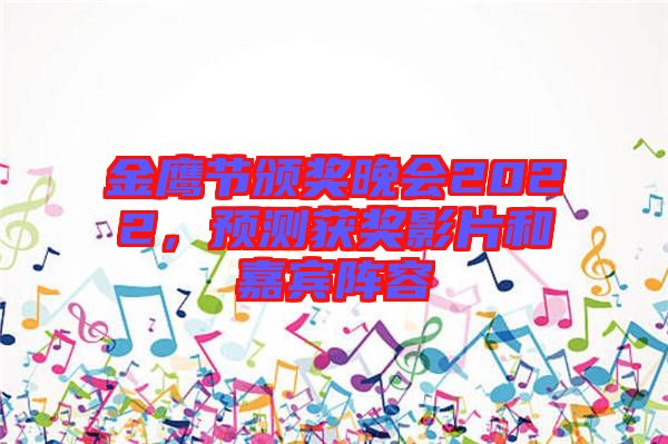 金鷹節頒獎晚會2022，預測獲獎影片和嘉賓陣容