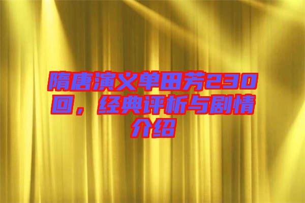 隋唐演義單田芳230回，經典評析與劇情介紹