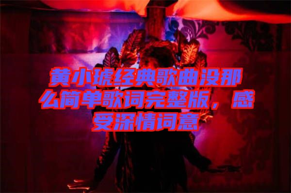 黃小琥經典歌曲沒那么簡單歌詞完整版，感受深情詞意