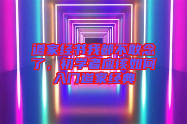 道家經書我都不敢念了，初學者應該如何入門道家經典